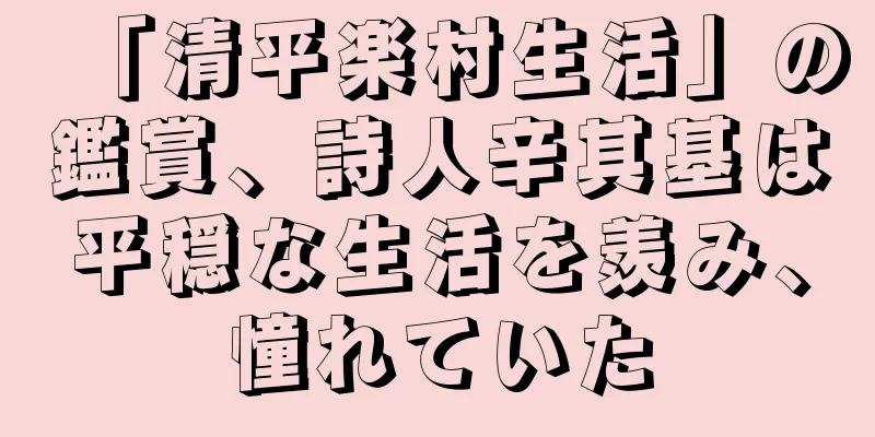 「清平楽村生活」の鑑賞、詩人辛其基は平穏な生活を羨み、憧れていた