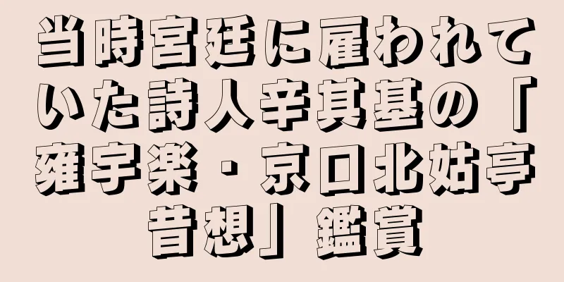 当時宮廷に雇われていた詩人辛其基の「雍宇楽・京口北姑亭昔想」鑑賞