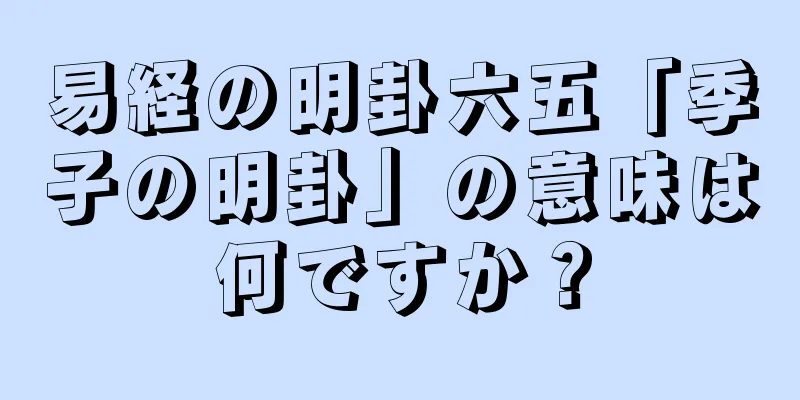 易経の明卦六五「季子の明卦」の意味は何ですか？