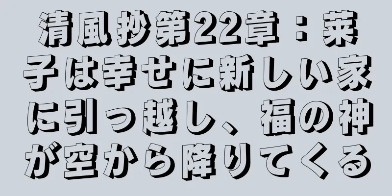 清風抄第22章：莱子は幸せに新しい家に引っ越し、福の神が空から降りてくる