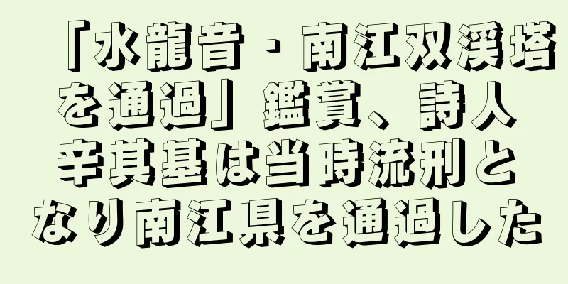 「水龍音・南江双渓塔を通過」鑑賞、詩人辛其基は当時流刑となり南江県を通過した