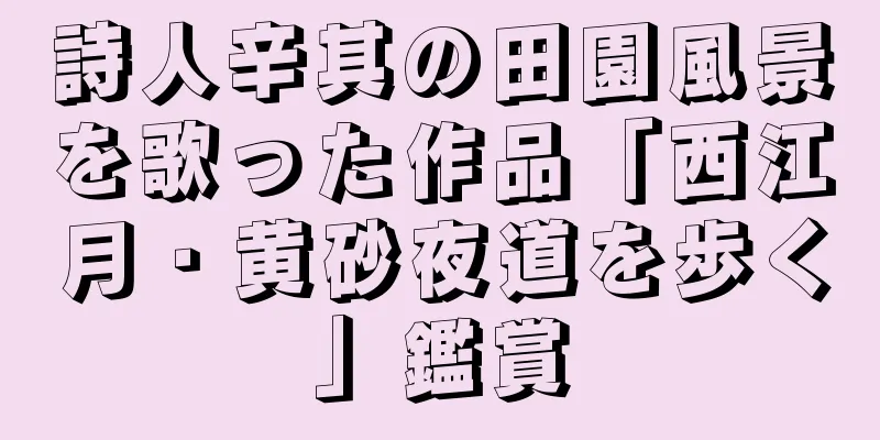 詩人辛其の田園風景を歌った作品「西江月・黄砂夜道を歩く」鑑賞