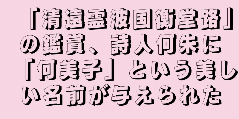 「清遠霊波国衡堂路」の鑑賞、詩人何朱に「何美子」という美しい名前が与えられた