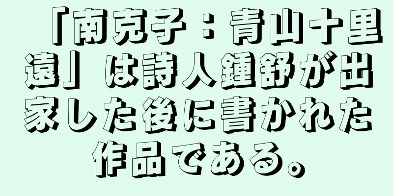 「南克子：青山十里遠」は詩人鍾舒が出家した後に書かれた作品である。