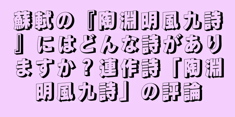 蘇軾の『陶淵明風九詩』にはどんな詩がありますか？連作詩「陶淵明風九詩」の評論