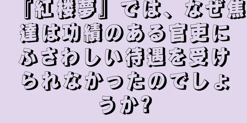 『紅楼夢』では、なぜ焦達は功績のある官吏にふさわしい待遇を受けられなかったのでしょうか?