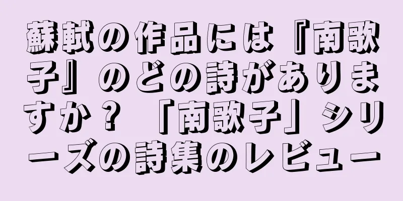 蘇軾の作品には『南歌子』のどの詩がありますか？ 「南歌子」シリーズの詩集のレビュー
