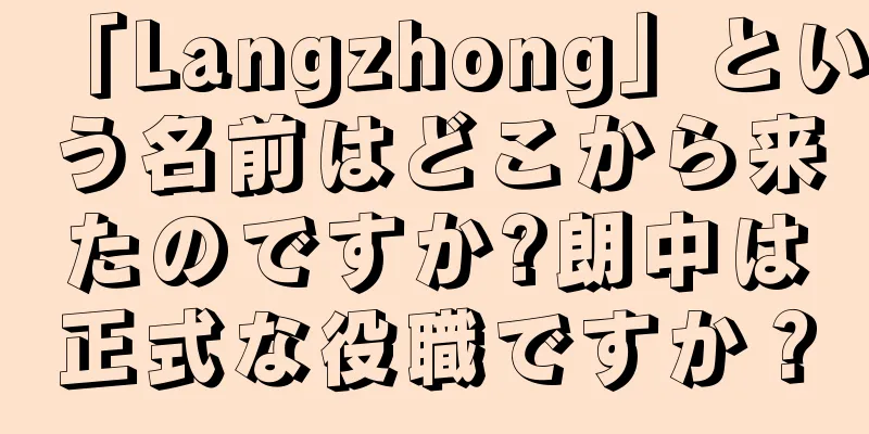 「Langzhong」という名前はどこから来たのですか?朗中は正式な役職ですか？