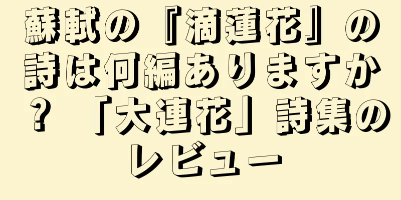 蘇軾の『滴蓮花』の詩は何編ありますか？ 「大連花」詩集のレビュー