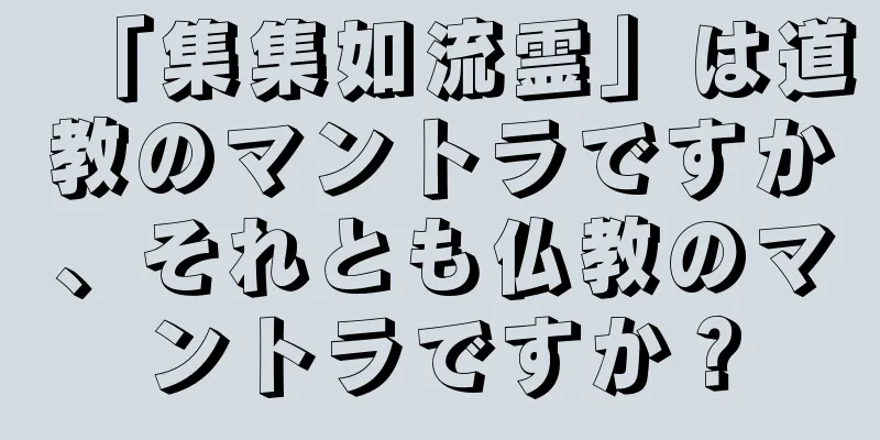 「集集如流霊」は道教のマントラですか、それとも仏教のマントラですか？