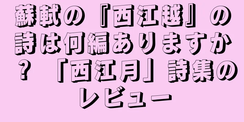 蘇軾の『西江越』の詩は何編ありますか？ 「西江月」詩集のレビュー