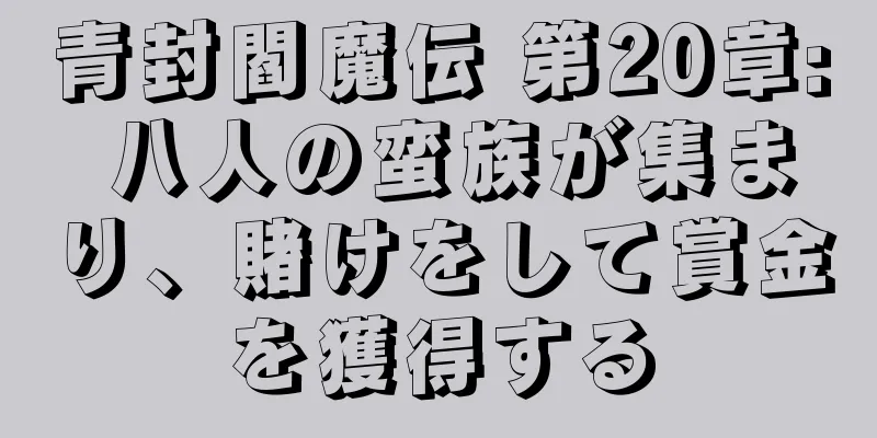 青封閻魔伝 第20章: 八人の蛮族が集まり、賭けをして賞金を獲得する