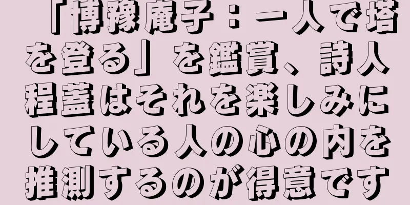 「博豫庵子：一人で塔を登る」を鑑賞、詩人程蓋はそれを楽しみにしている人の心の内を推測するのが得意です