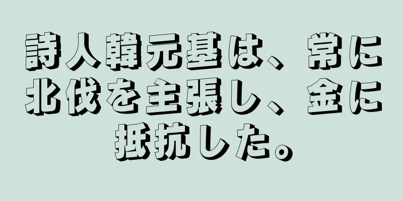 詩人韓元基は、常に北伐を主張し、金に抵抗した。