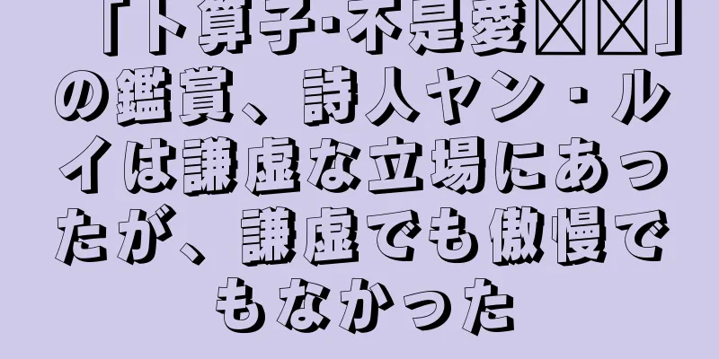 「卜算子·不是愛风尘」の鑑賞、詩人ヤン・ルイは謙虚な立場にあったが、謙虚でも傲慢でもなかった