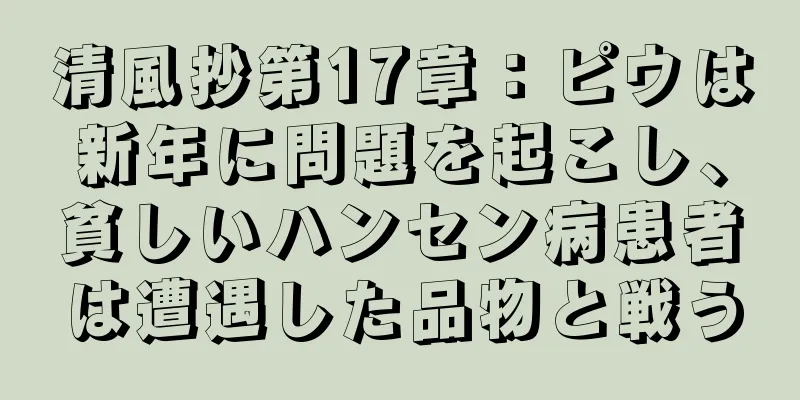 清風抄第17章：ピウは新年に問題を起こし、貧しいハンセン病患者は遭遇した品物と戦う