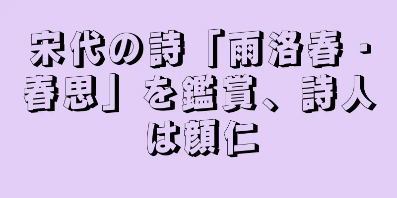 宋代の詩「雨洛春・春思」を鑑賞、詩人は顔仁