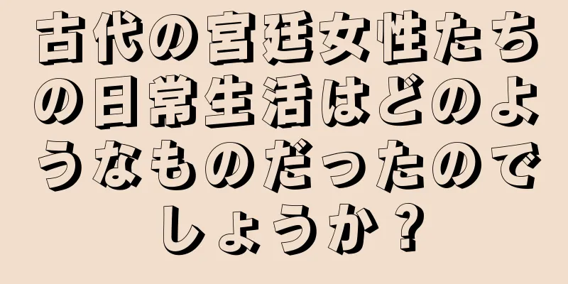 古代の宮廷女性たちの日常生活はどのようなものだったのでしょうか？