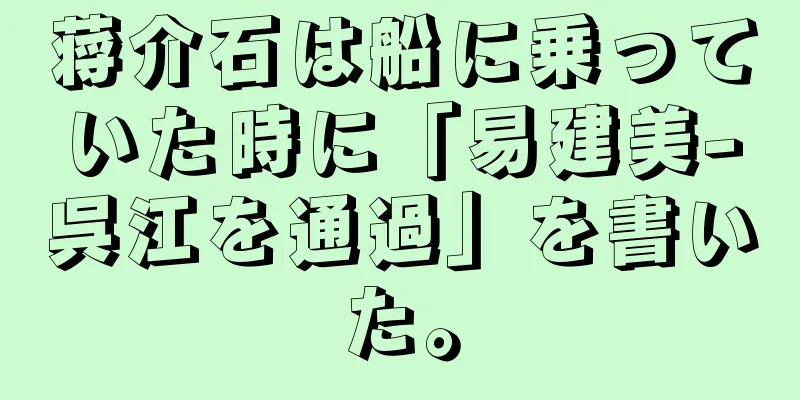 蒋介石は船に乗っていた時に「易建美-呉江を通過」を書いた。