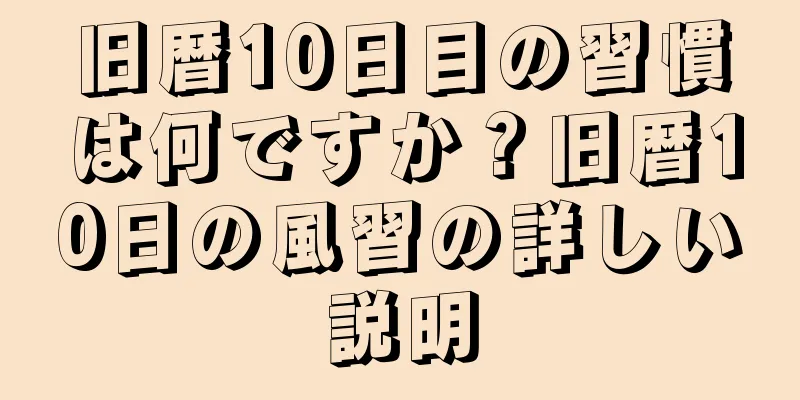 旧暦10日目の習慣は何ですか？旧暦10日の風習の詳しい説明