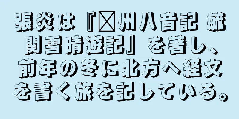 張炎は『贛州八音記 毓関雪晴遊記』を著し、前年の冬に北方へ経文を書く旅を記している。