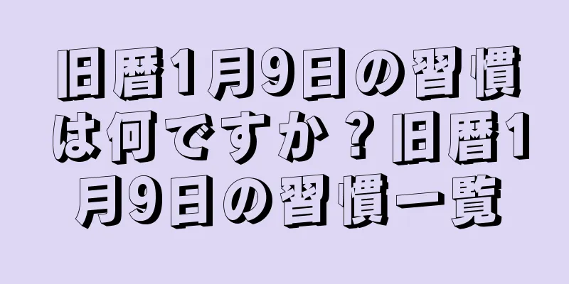 旧暦1月9日の習慣は何ですか？旧暦1月9日の習慣一覧