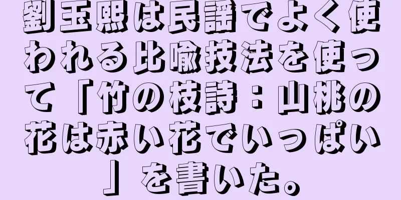 劉玉熙は民謡でよく使われる比喩技法を使って「竹の枝詩：山桃の花は赤い花でいっぱい」を書いた。
