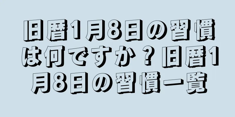 旧暦1月8日の習慣は何ですか？旧暦1月8日の習慣一覧