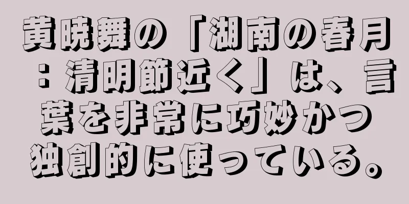 黄暁舞の「湖南の春月：清明節近く」は、言葉を非常に巧妙かつ独創的に使っている。
