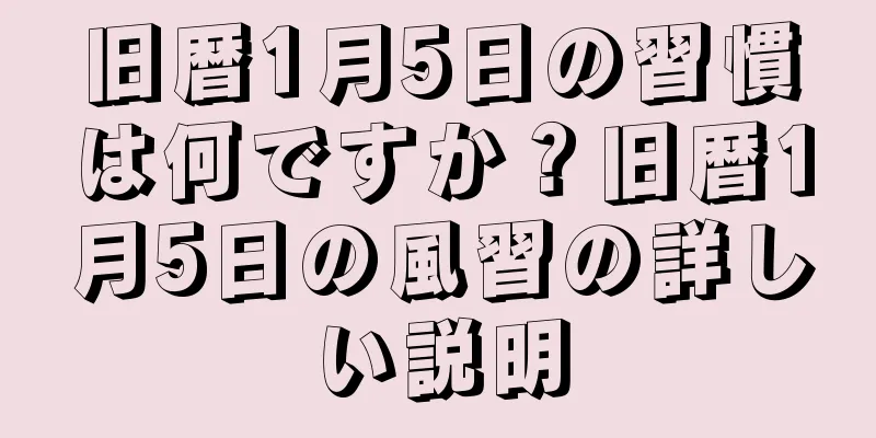 旧暦1月5日の習慣は何ですか？旧暦1月5日の風習の詳しい説明