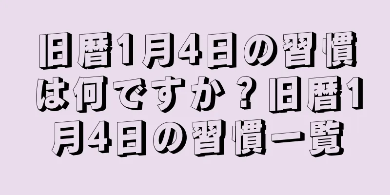旧暦1月4日の習慣は何ですか？旧暦1月4日の習慣一覧