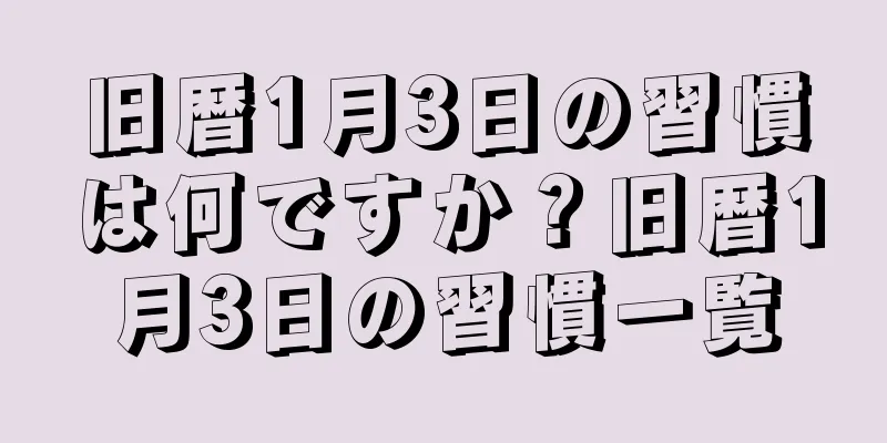 旧暦1月3日の習慣は何ですか？旧暦1月3日の習慣一覧