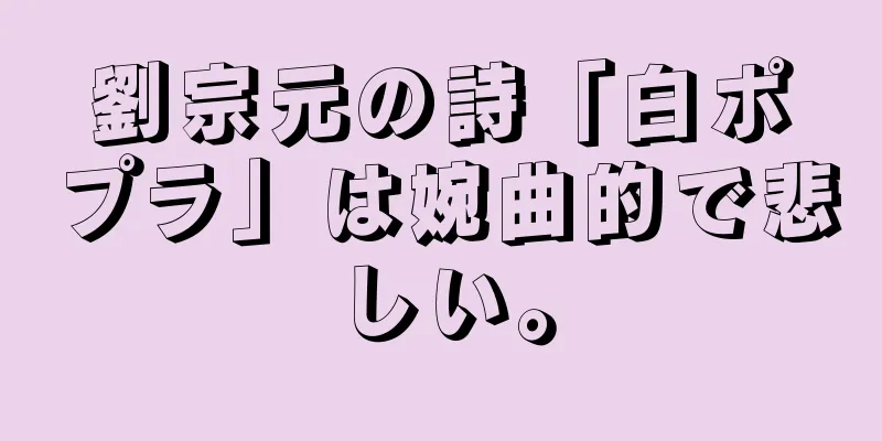 劉宗元の詩「白ポプラ」は婉曲的で悲しい。