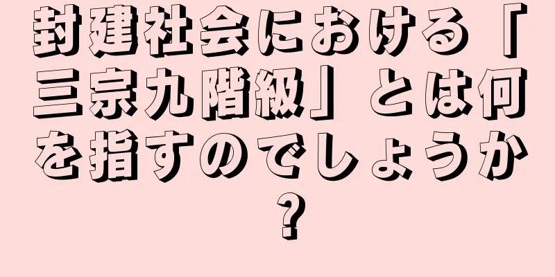 封建社会における「三宗九階級」とは何を指すのでしょうか？