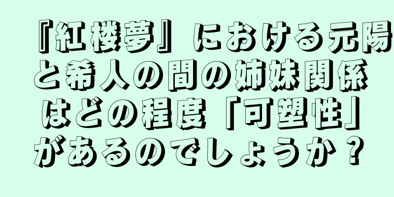 『紅楼夢』における元陽と希人の間の姉妹関係はどの程度「可塑性」があるのでしょうか？