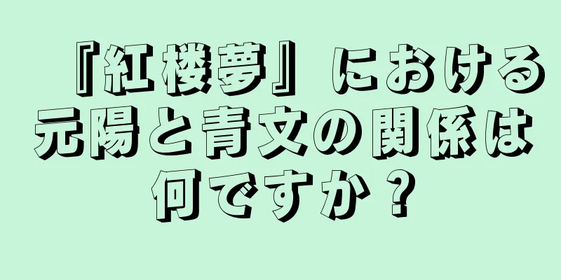 『紅楼夢』における元陽と青文の関係は何ですか？