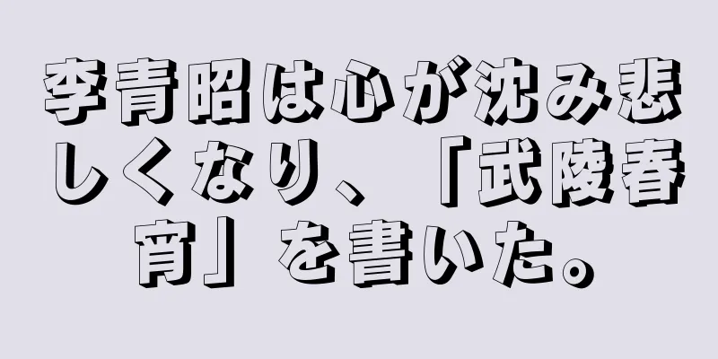 李青昭は心が沈み悲しくなり、「武陵春宵」を書いた。