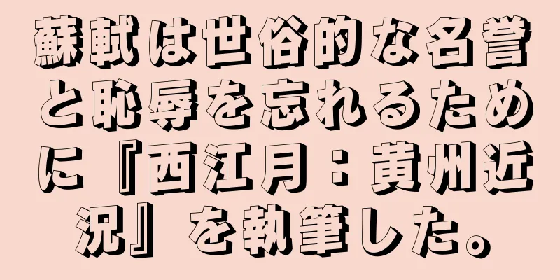 蘇軾は世俗的な名誉と恥辱を忘れるために『西江月：黄州近況』を執筆した。