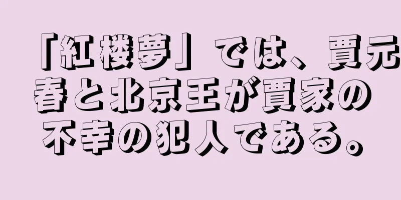 「紅楼夢」では、賈元春と北京王が賈家の不幸の犯人である。