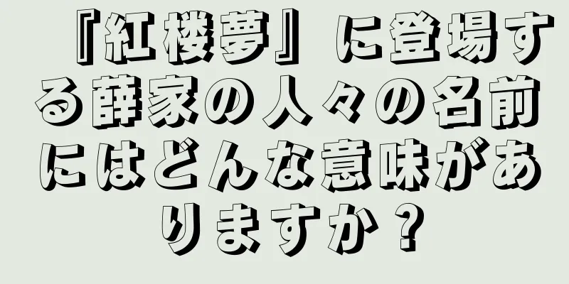 『紅楼夢』に登場する薛家の人々の名前にはどんな意味がありますか？
