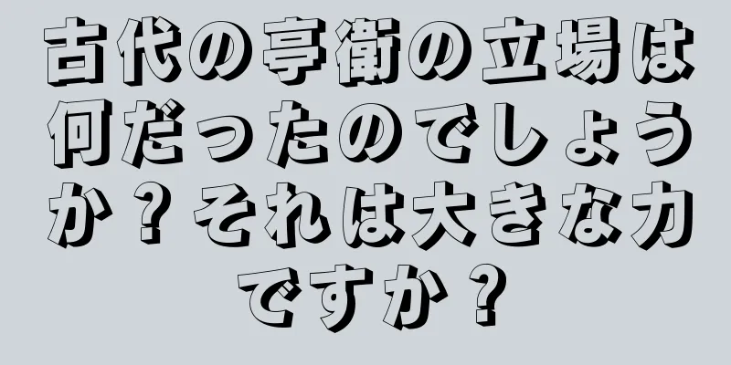 古代の亭衛の立場は何だったのでしょうか？それは大きな力ですか？