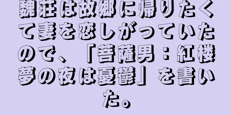 魏荘は故郷に帰りたくて妻を恋しがっていたので、「菩薩男：紅楼夢の夜は憂鬱」を書いた。