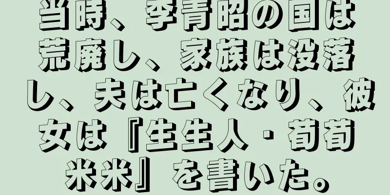 当時、李青昭の国は荒廃し、家族は没落し、夫は亡くなり、彼女は『生生人・荀荀米米』を書いた。