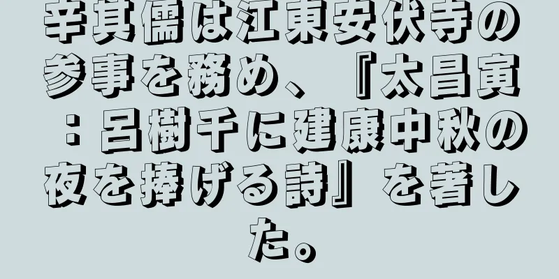 辛其儒は江東安伏寺の参事を務め、『太昌寅：呂樹千に建康中秋の夜を捧げる詩』を著した。
