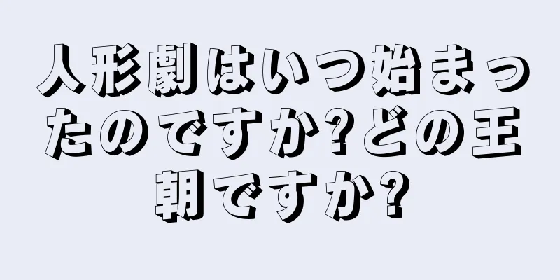 人形劇はいつ始まったのですか?どの王朝ですか?
