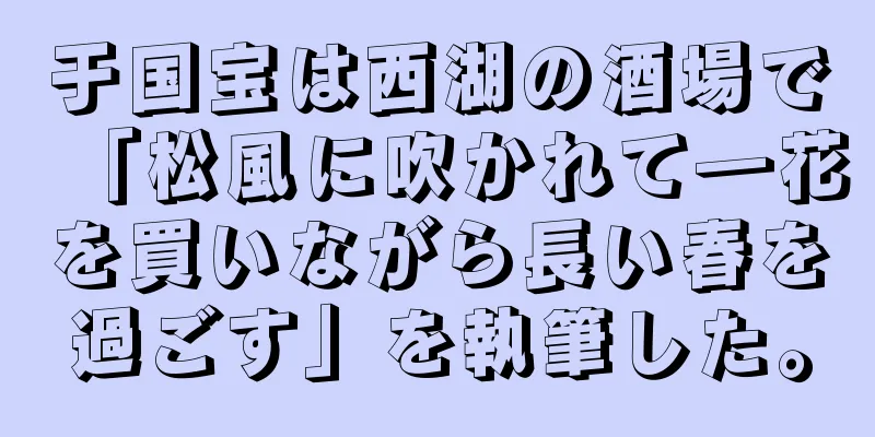 于国宝は西湖の酒場で「松風に吹かれて―花を買いながら長い春を過ごす」を執筆した。