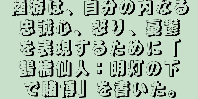 陸游は、自分の内なる忠誠心、怒り、憂鬱を表現するために「鵲橋仙人：明灯の下で賭博」を書いた。