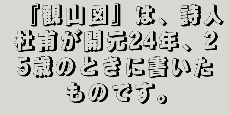 『観山図』は、詩人杜甫が開元24年、25歳のときに書いたものです。