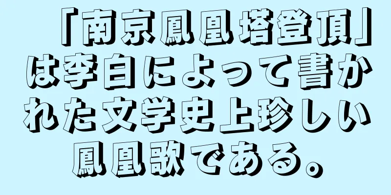 「南京鳳凰塔登頂」は李白によって書かれた文学史上珍しい鳳凰歌である。