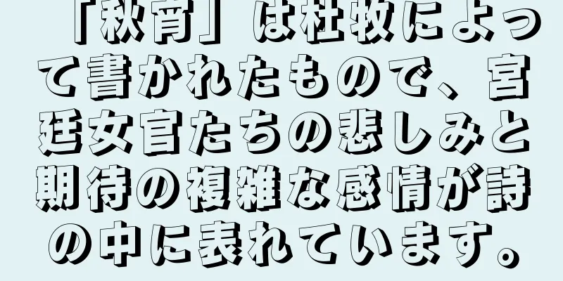 「秋宵」は杜牧によって書かれたもので、宮廷女官たちの悲しみと期待の複雑な感情が詩の中に表れています。